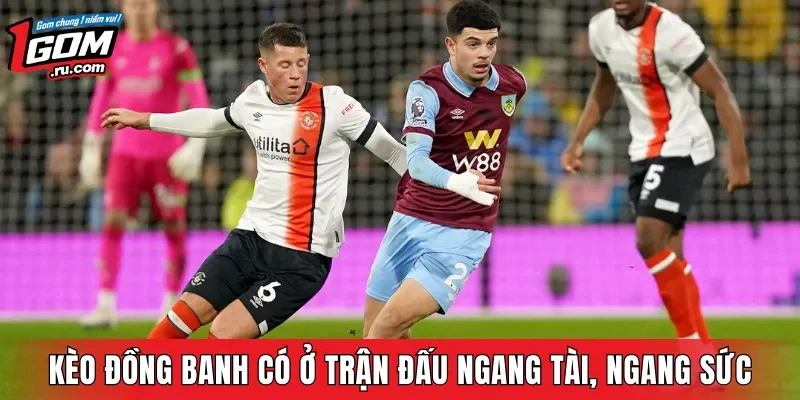 Kèo đồng banh xuất hiện trong các trận đấu ngang tài, ngang sức