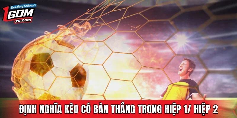 Bạn nên hiểu gì về kèo có bàn thắng trong hiệp 1/ hiệp 2 