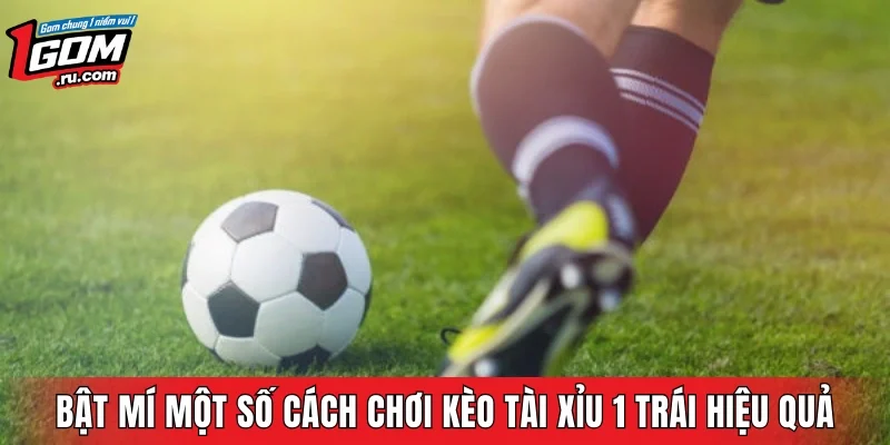 Bật mí một số cách chơi kèo Tài Xỉu 1 trái hiệu quả