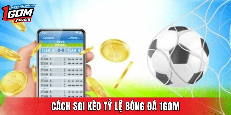 Cách soi kèo tỷ lệ bóng đá 1GOM