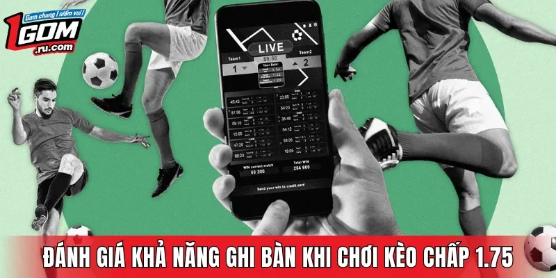 Cần phải đánh giá khả năng ghi bàn khi chơi kèo chấp 1.75