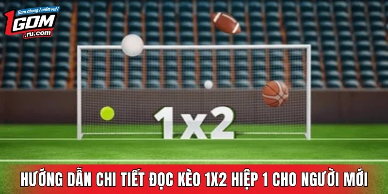 Hướng dẫn chi tiết đọc kèo 1x2 hiệp 1 cho người mới