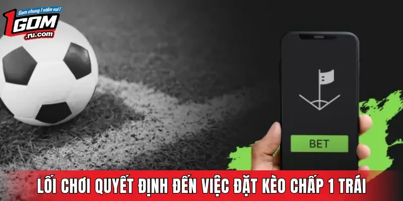 Lối chơi quyết định trực tiếp đến việc đặt kèo chấp 1 trái