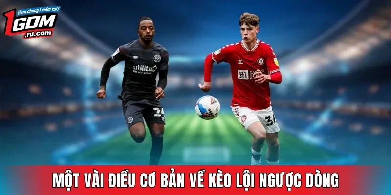 Một vài điều cơ bản về kèo lội ngược dòng