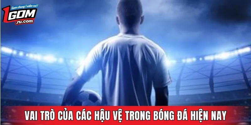 Vai trò của các hậu vệ trong bóng đá hiện nay